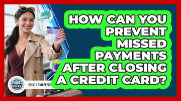 How Can You Prevent Missed Payments After Closing A Credit Card? - Points and Perks Channel