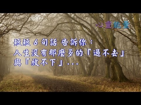 心靈能量【短短 6 句話 告訴你：人生沒有 那麼多的「過不去」與「放不下」   】