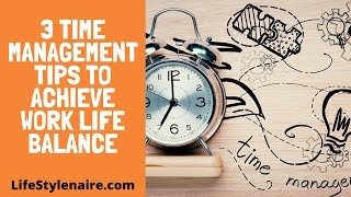 3 Time Management Tips To Achieve Work Life Balance