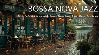 Paris Cafe Ambience with Sweet Bossa Nova Piano Music For Relax  Instrumental Jazz