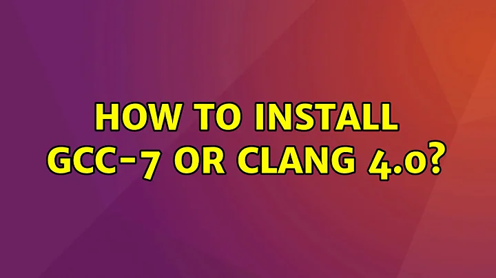 Ubuntu: How to install gcc-7 or clang 4.0? (3 Solutions!!)