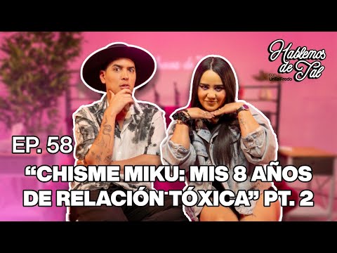 Hablemos De Tal - Ep. 58 - "CHISME MIKU: MIS 8 AÑOS DE RELACIÓN TÓXICA" PT. 2 | UnTalFredo