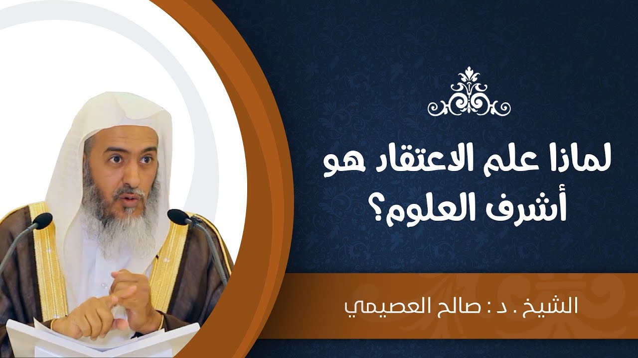 لماذا علم الاعتقاد هو أشرف العلوم؟ | الشيخ صالح العصيمي
