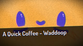 A Quick Coffee - Waddoop