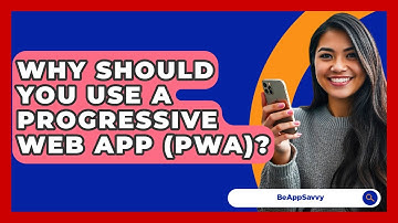 Why Should You Use A Progressive Web App (PWA)? - Be App Savvy
