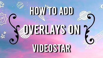HOW TO ADD OVERLAYS ON VIDEOSTAR