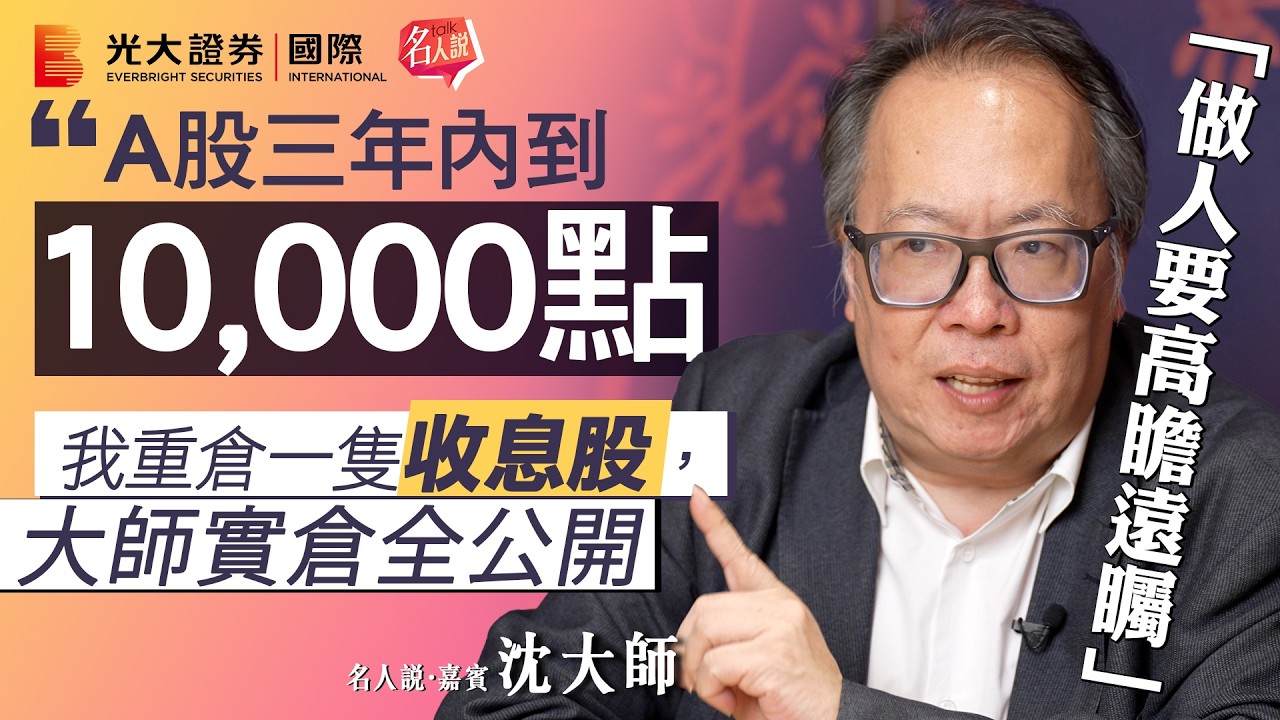 【名人說】沈大師：A股三年內到10000點｜港股恒指仍然落後｜大師實倉全公開｜我重倉一隻收息股｜EP12