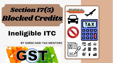 SEC 17(5) OF GST ACT | INELIGIBLE ITC | BLOCKED CREDIT | ITEMS ON WHICH ITC IS NOT AVAILABLE |