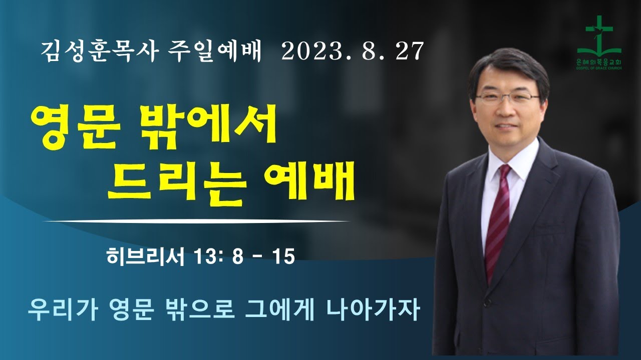 2023년 8월 27일 | 김성훈목사 주일말씀  | 히브리서 13: 8-15 |  영문 밖에서 드리는 예배 | 은혜의복음교회 | 신앙상담 042-826-5506