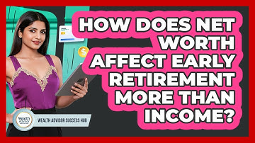 How Does Net Worth Affect Early Retirement More Than Income? - Wealth Advisor Success Hub