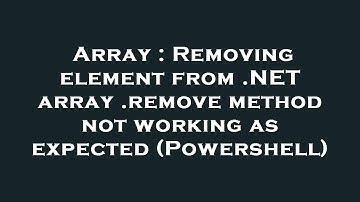 Array : Removing element from .NET array .remove method not working as expected (Powershell)