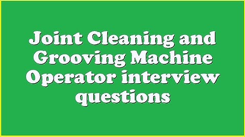 Joint Cleaning and Grooving Machine Operator interview questions