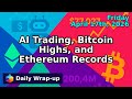 AI Trading, Bitcoin Highs, and Ethereum Records