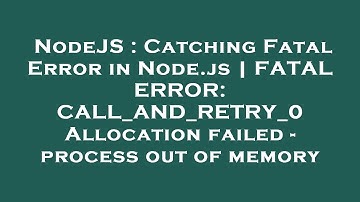 NodeJS : Catching Fatal Error in Node.js | FATAL ERROR: CALL_AND_RETRY_0 Allocation failed - process
