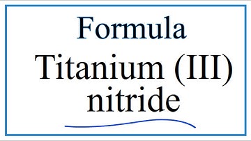 How to Write the Formula for Titanium (III) nitride
