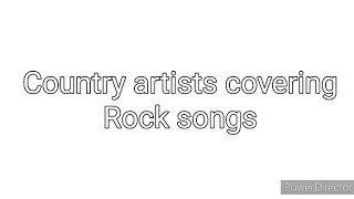 Country Artists Covering Rock Songs (read desc.)