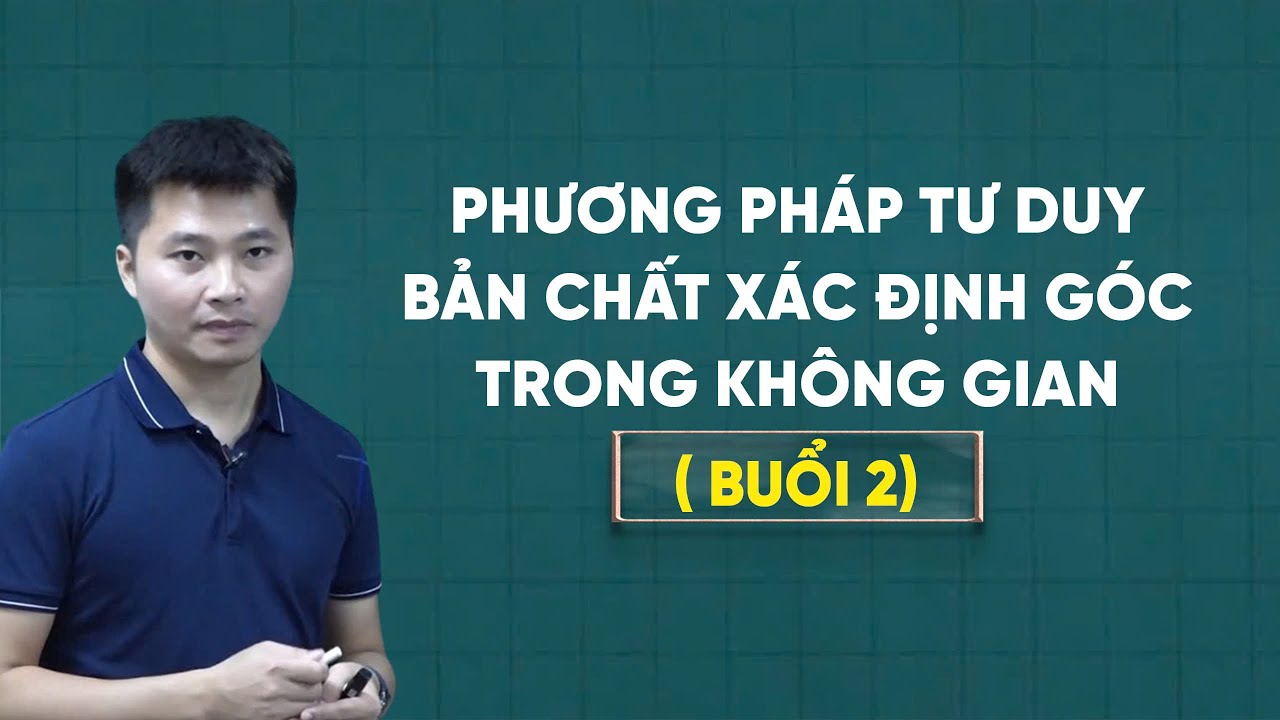 BÀI TOÁN 01: PHƯƠNG PHÁP TƯ DUY BẢN CHẤT XÁC ĐỊNH GÓC TRONG KHÔNG GIAN( Buổi 2)