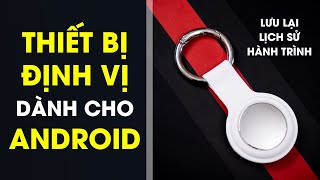 Thiết bị định vị cho Android: Lưu lịch sử di chuyển ngon hơn Airtag