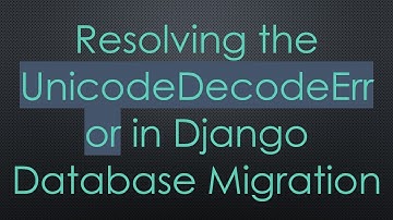 Resolving the UnicodeDecodeError in Django Database Migration