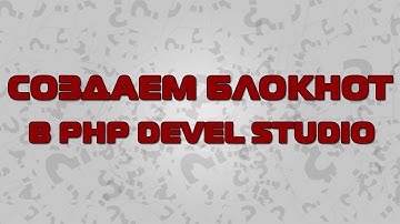 Создаем блокнот в PHP Devel Studio