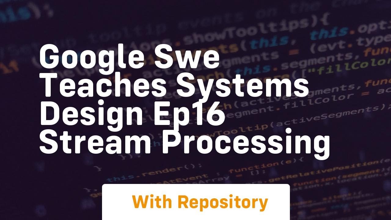 Google swe teaches systems design ep16 stream processing