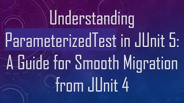 Understanding ParameterizedTest in JUnit 5: A Guide for Smooth Migration from JUnit 4