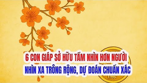 6 Con Giáp Sở Hữu Tầm Nhìn Hơn Người – Nhìn Xa Trông Rộng, Dự Đoán Chuẩn Xác