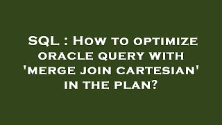 SQL : How to optimize oracle query with 'merge join cartesian' in the plan?
