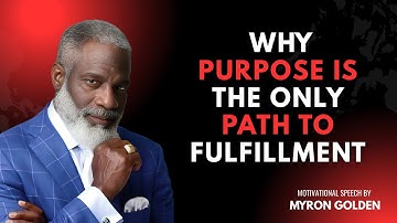 Why Purpose Is The Only Path To Fulfillment||BEST MOTIVATIONAL SPEECH||MYRON GOLDEN