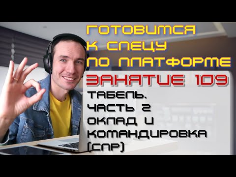 ЗАНЯТИЕ 109. ТАБЕЛЬ. ЧАСТЬ 2. ОКЛАД И КОМАНДИРОВКА (СПР). ПОДГОТОВКА К СПЕЦИАЛИСТУ ПО ПЛАТФОРМЕ 1С