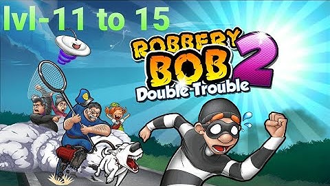 Robbery bob 2: Double trouble. playa mafioso level 11 to 15.