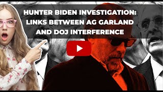 Hunter Biden Investigation: Disturbing Links Between AG Garland And DOJ Interference