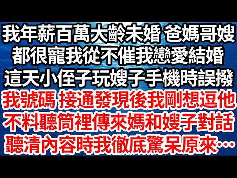 我年薪百萬大齡未婚 爸媽哥嫂，都很寵我從不催我戀愛結婚，這天小侄子玩嫂子手機時誤撥，我號碼 接通發現後我剛想逗他，不料聽筒裡傳來媽和嫂子對話，聽清內容時我徹底驚呆原來…【倫理】【都市】