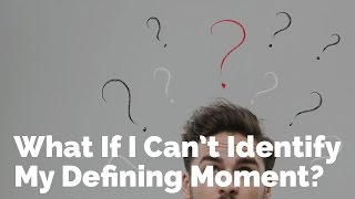 What If I Can't Identify My Defining Moment?