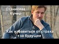 Почему мы живем в постоянном напряжении. Как избавиться от страха за будущее? Станислав Кучер