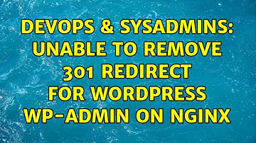 DevOps & SysAdmins: Unable to remove 301 redirect for wordpress wp-admin on nginx (2 Solutions!!)