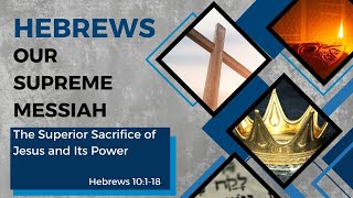 Hebrews - Our Supreme Messiah #The22, Superior Sacrifice of Jesus and Its Power (Heb. 10:1-18)