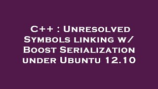 C++ : Unresolved Symbols linking w/ Boost Serialization under Ubuntu 12.10