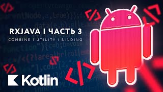 RxJava - Combination, Utility, Binding. Полный обзор. Часть 3 [RU, Android] / Мобильный разработчик