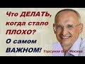 Что ДЕЛАТЬ, когда стало ПЛОХО? О самом ВАЖНОМ! Торсунов О.Г.  Москва