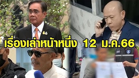 เรื่องเล่าหน้าหนึ่ง 12 ม.ค.66 บิ๊กตู่ยันไร้ปัญหาบิ๊กป้อม-เปิดใจเสี่ยเบนท์ลีย์-ลุยเอาผิดแก๊งหวยทิพย์