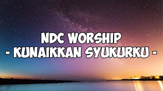 Ndc Worship - KunaikkanSyukurku (lirik lagu rohani)