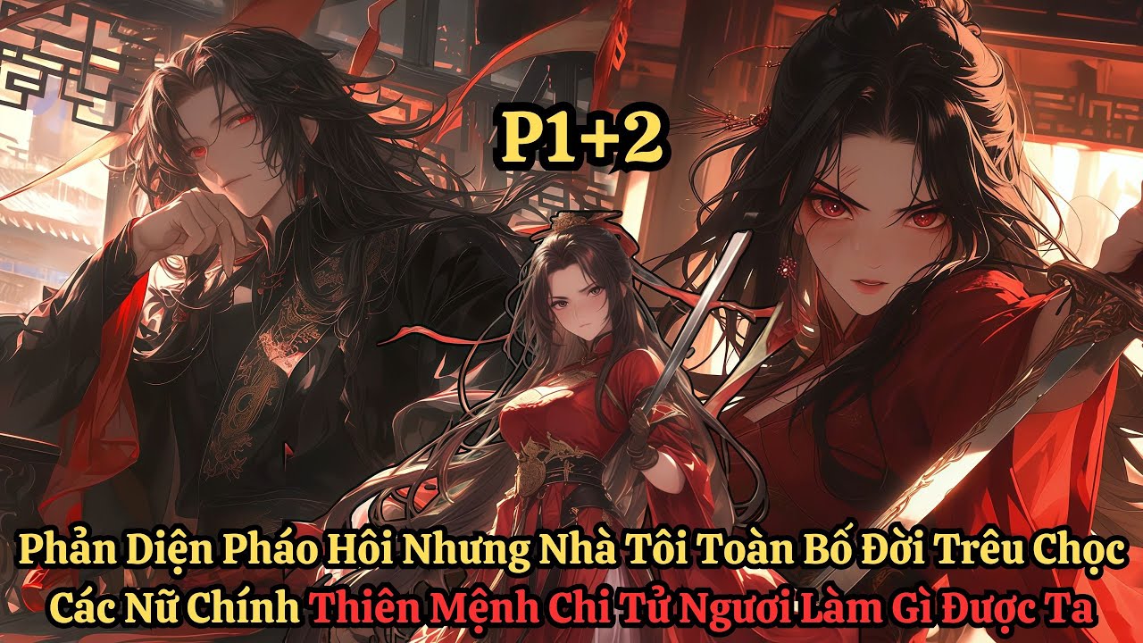 Phản Diện Pháo Hôi Nhưng Nhà Ta Bố Đời Trêu Chọc Các Nữ Chính, Nam Chính Ngươi Làm Gì Được Ta | P1+2
