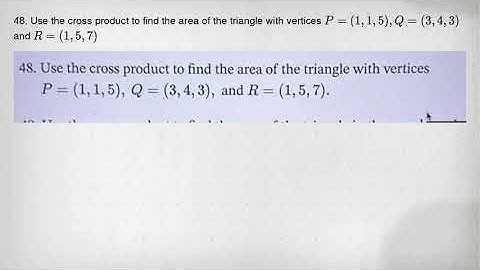 48. Use the cross product to find the area of the triangle with vertices P=(1,1,5),Q=(3,4,3) and R=(