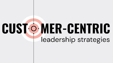 Intro to Customer Centric Leadership Strategies