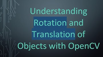 Understanding Rotation and Translation of Objects with OpenCV