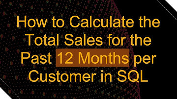 How to Calculate the Total Sales for the Past 12 Months per Customer in SQL