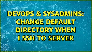DevOps & SysAdmins: Change default directory when I SSH to server (4 Solutions!!)