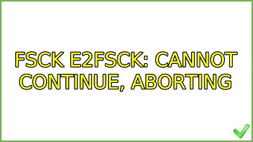 Ubuntu: fsck e2fsck: Cannot continue, aborting (2 Solutions!!)