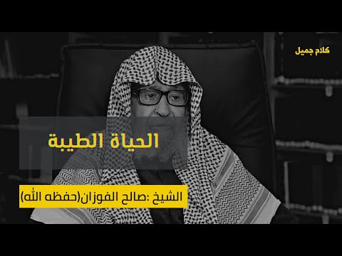 الحياة الطيبة كلام مؤثر للشيخ صالح الفوزان حفظه الله